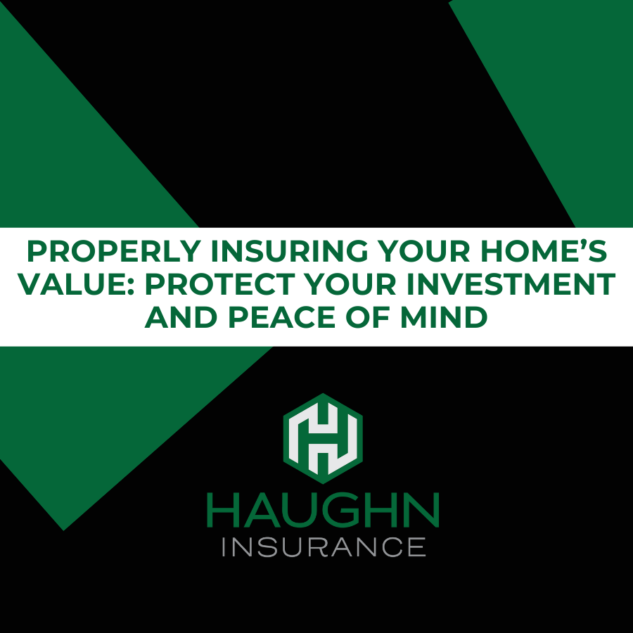 Properly Insuring Your Home’s Value: Protect Your Investment and Peace of Mind